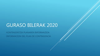 GURASO BILERAK 2020
KONTINGENTZIA PLANAREN INFORMAZIOA
INFORMACION DEL PLAN DE CONTINGENCIA
 