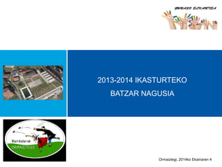 2013-2014 IKASTURTEKO
BATZAR NAGUSIA
Ormaiztegi, 2014ko Ekainaren 4
 