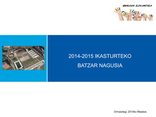 2014-2015 IKASTURTEKO
BATZAR NAGUSIA
Ormaiztegi, 2015ko Maiatza
 