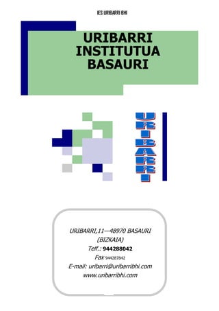 IES URIBARRI BHI
40
URIBARRI
INSTITUTUA
BASAURI
URIBARRI,11—48970 BASAURI
(BIZKAIA)
Telf.: 944288042
Fax 944287842
E-mail: uribarri@uribarribhi.com
www.uribarribhi.com
 