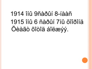 1914 îíû 9ñàðûí 8-íààñ 1915 îíû 6 ñàðûí 7íû õîîðîíä Õèàãò õîòîä áîëæýý. 