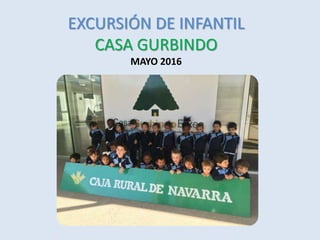 EXCURSIÓN DE INFANTIL
CASA GURBINDO
MAYO 2016
 