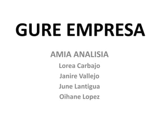 GURE EMPRESA
   AMIA ANALISIA
    Lorea Carbajo
    Janire Vallejo
    June Lantigua
    Oihane Lopez
 