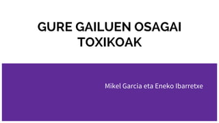 GURE GAILUEN OSAGAI
TOXIKOAK
Mikel Garcia eta Eneko Ibarretxe
 