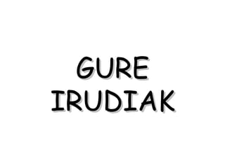 GURE
IRUDIAK
 