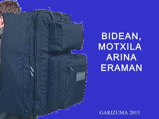 BIDEAN,
MOTXILA
ARINA
ERAMAN
GARIZUMA 2015
 