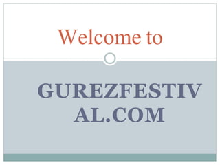 GUREZFESTIV
AL.COM
Welcome to
 