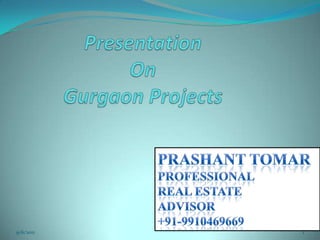 PresentationOn Gurgaon Projects 9/6/2011 1 PrashantTomar PROFESSIONAL  REAL ESTATE  ADVISOR +91-9910469669 