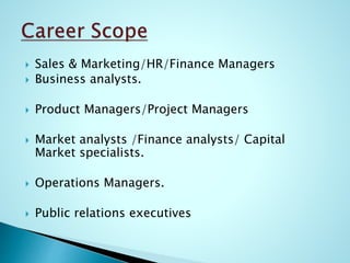  Sales & Marketing/HR/Finance Managers
 Business analysts.
 Product Managers/Project Managers
 Market analysts /Finance analysts/ Capital
Market specialists.
 Operations Managers.
 Public relations executives
 