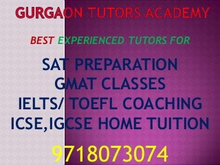 BEST EXPERIENCED TUTORS FOR

SAT PREPARATION
GMAT CLASSES
IELTS/ TOEFL COACHING
ICSE,IGCSE HOME TUITION

9718073074

 