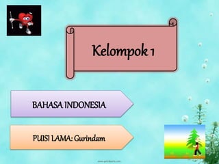 BAHASA INDONESIA
PUISI LAMA: Gurindam
Kelompok 1
 