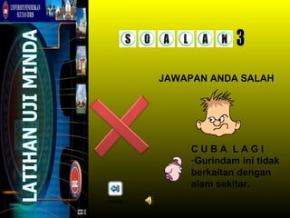JAWAPAN ANDA SALAH




               CUBA LAGI
               -Gurindam ini tidak
               berkaitan dengan
               alam sekitar.
kembali
 