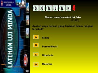 Macam membawa duit tak laku
                           (R3 B6)

Apakah gaya bahasa yang terdapat dalam rangkap
tersebut?


  A    Simile


  B
       Personifikasi


  C    Hiperbola


  D    Metafora
 