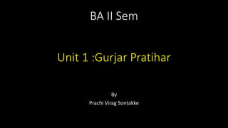 BA II Sem
Unit 1 :Gurjar Pratihar
By
Prachi Virag Sontakke
 