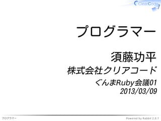 プログラマー
               須藤功平
         株式会社クリアコード
            ぐんまRuby会議01
                2013/03/09


プログラマー             Powered by Rabbit 2.0.7
 