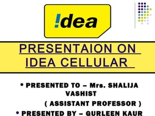  PRESENTED TO – Mrs. SHALIJA
VASHIST
( ASSISTANT PROFESSOR )
 PRESENTED BY – GURLEEN KAUR
PRESENTAION ON
IDEA CELLULAR
 