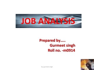 JOB ANALYSIS  Prepared by….. Gurmeetsingh          Roll no. -m0914 by: gurmeet singh 