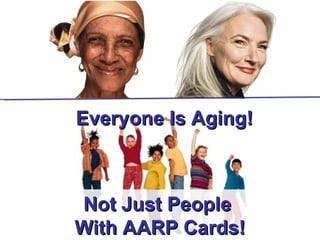 Everyone Is Aging!



Not Just People
With AARP Cards!
 