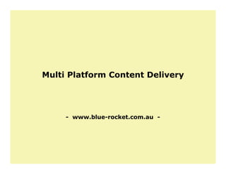 Multi Platform Content Delivery




     - www.blue-rocket.com.au -
 