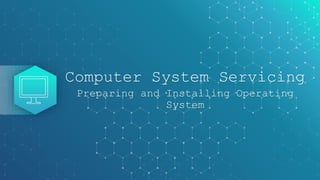 Computer System Servicing
Preparing and Installing Operating
System
 