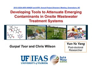 Developing Tools to Attenuate Emerging
Contaminants in Onsite Wastewater
Treatment Systems
Gurpal Toor and Chris Wilson
2015 USDA-NIFA NIWQP and AFRI Annual Project Directors’ Meeting, Greensboro, NC
Yun-Ya Yang
Post-doctoral
Researcher
 