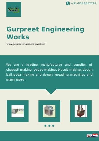 +91-8588832292
Gurpreet Engineering
Works
www.gurpreetengineeringworks.in
We are a leading manufacturer and supplier of
chapatti making, papad making, biscuit making, dough
ball peda making and dough kneading machines and
many more.
 