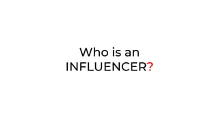 Who is an
INFLUENCER?
 