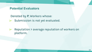 Potential Evaluators
Denoted by P, Workers whose:
➢ Submission is not yet evaluated.
➢ Reputation > average reputation of ...