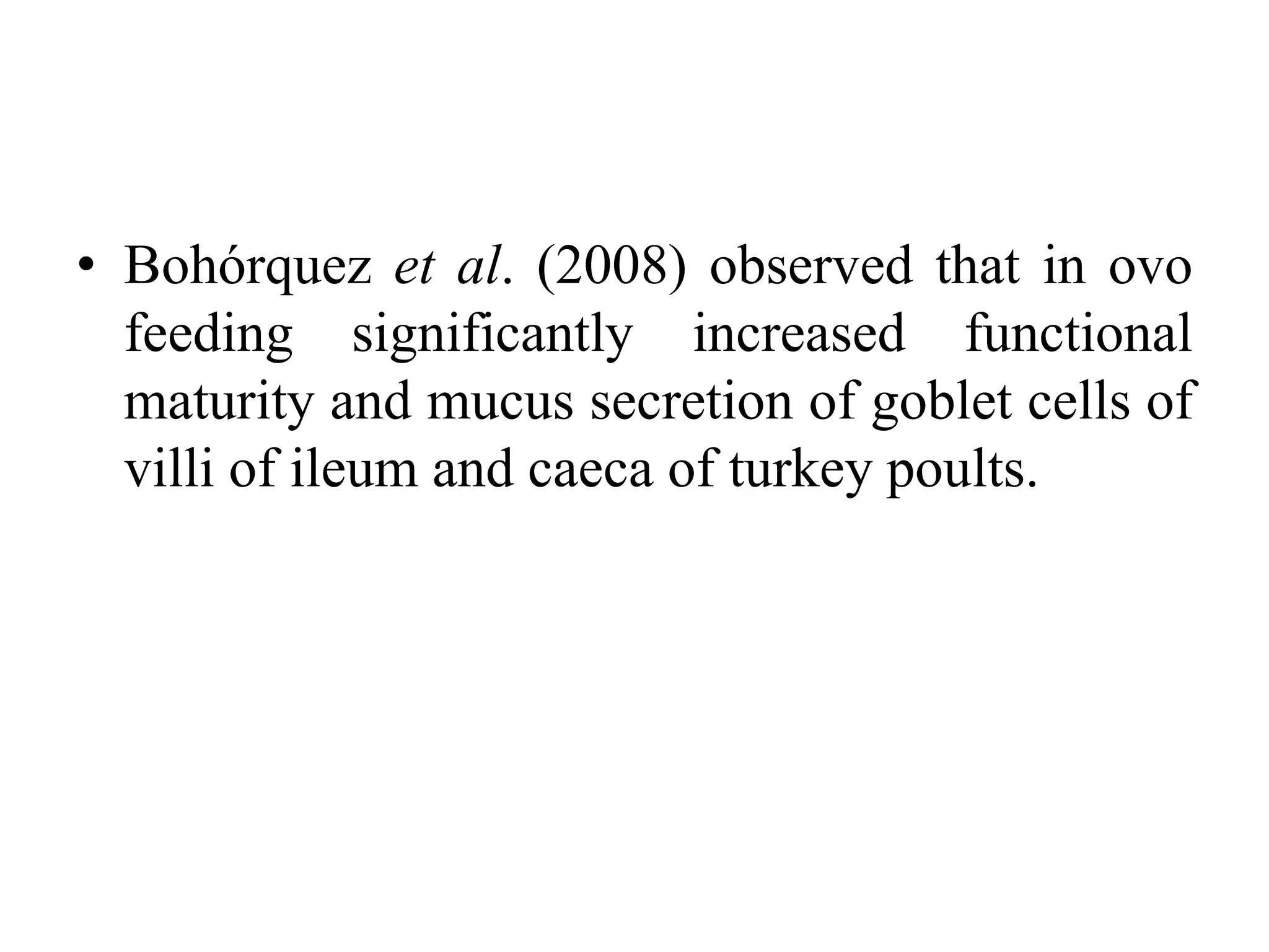 • Bohórquez et al. (2008) observed that in ovo
feeding significantly increased functional
maturity and mucus secretion of goblet cells of
villi of ileum and caeca of turkey poults.
 