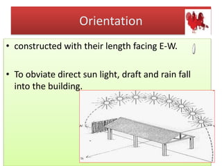 Orientation
• constructed with their length facing E-W.
• To obviate direct sun light, draft and rain fall
into the building.
 