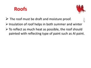 Roofs
 The roof must be draft and moisture proof.
 Insulation of roof helps in both summer and winter
 To reflect as much heat as possible, the roof should
painted with reflecting type of paint such as Al paint.
 