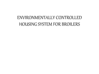 ENVIRONMENTALLY CONTROLLED
HOUSING SYSTEM FOR BROILERS
 
