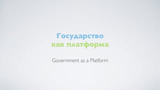 Государство
как платформа
Government as a Platform
 