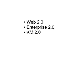Web 2.0 Enterprise 2.0 KM 2.0 