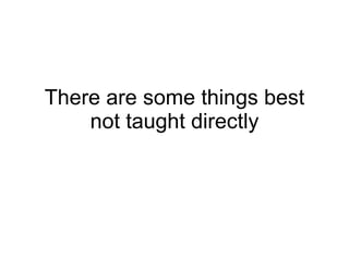 There are some things best not taught directly 