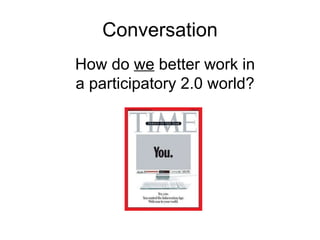 Conversation How do  we  better work in a participatory 2.0 world? 