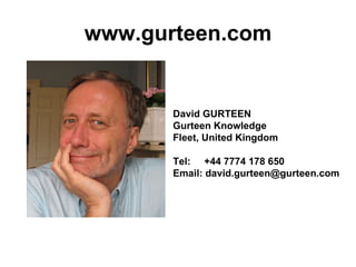 www.gurteen.com David GURTEEN  Gurteen Knowledge  Fleet, United Kingdom  Tel:  +44 7774 178 650  Email: david.gurteen@gurteen.com 