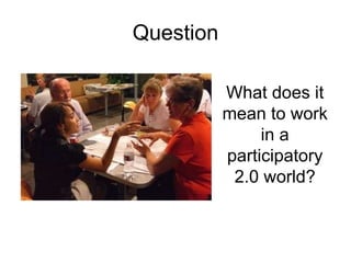 Question What does it mean to work in a participatory 2.0 world? 