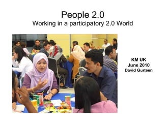 People 2.0 Working in a participatory 2.0 World KM UK June 2010 David Gurteen 