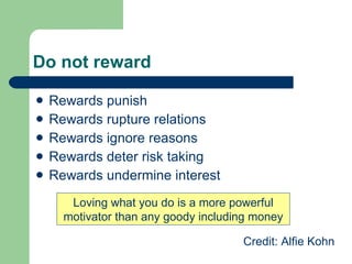 Do not reward <ul><li>Rewards punish  </li></ul><ul><li>Rewards rupture relations </li></ul><ul><li>Rewards ignore reasons...