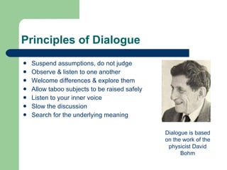 Principles of Dialogue <ul><li>Suspend assumptions, do not judge </li></ul><ul><li>Observe & listen to one another </li></...
