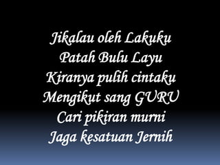 JikalauolehLakukuPatahBuluLayuKiranyapulihcintakuMengikut sang GURUCaripikiranmurniJagakesatuanJernih