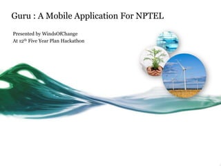 Guru : A Mobile Application For NPTEL
Presented by WindsOfChange
At 12th Five Year Plan Hackathon
 