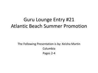 Guru Lounge Entry #21
Atlantic Beach Summer Promotion
The Following Presentation is by: Keisha Martin
Columbia
Pages 2-4
 