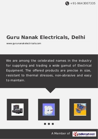 +91-9643007335
A Member of
Guru Nanak Electricals, Delhi
www.gurunanakelectricals.com
We are among the celebrated names in the industry
for supplying and trading a wide gamut of Electrical
Equipment. The oﬀered products are precise in size,
resistant to thermal stresses, non-abrasive and easy
to maintain.
 