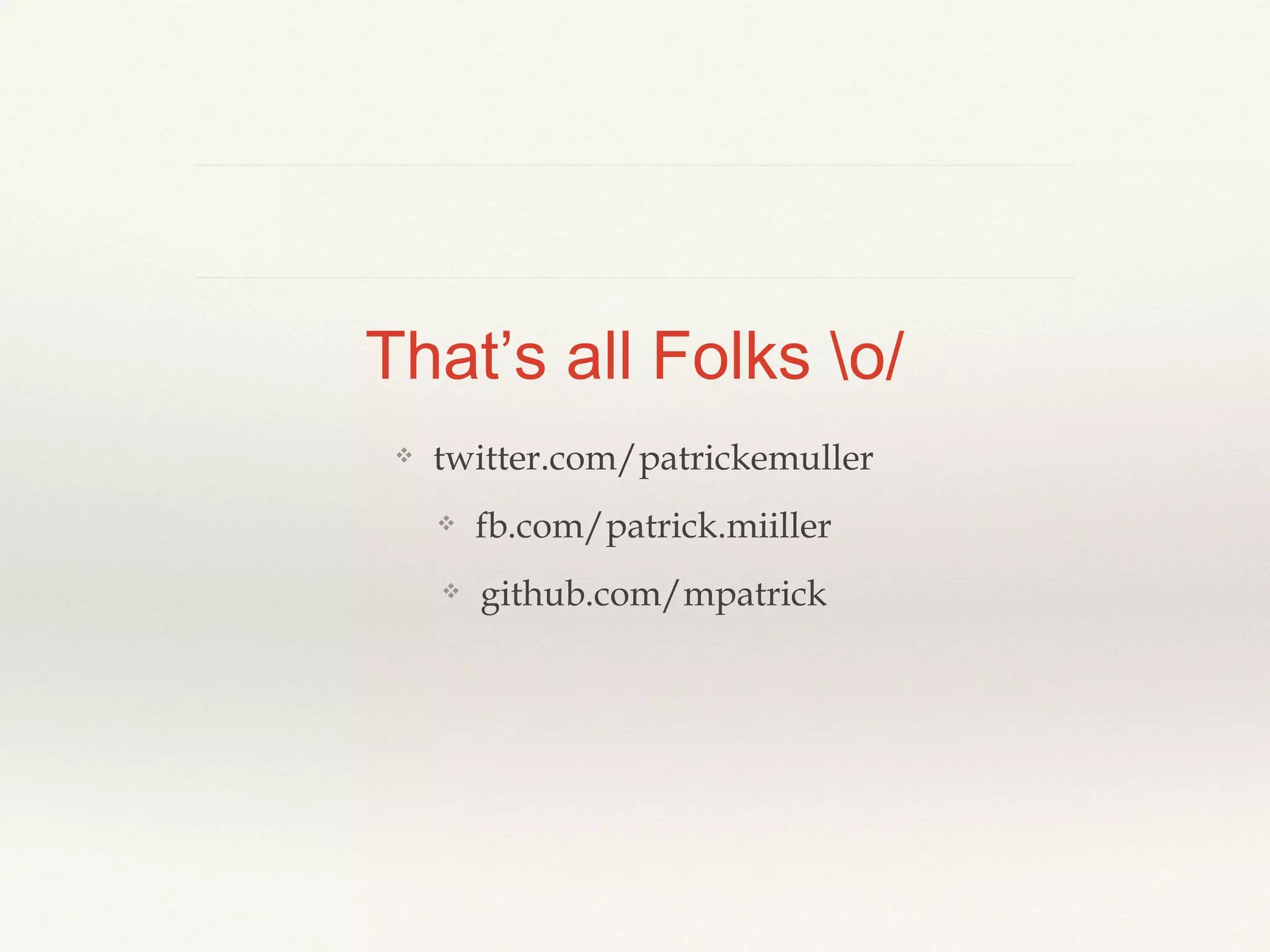 That’s all Folks o/

❖

twitter.com/patrickemuller

❖

fb.com/patrick.miiller

❖

github.com/mpatrick

 