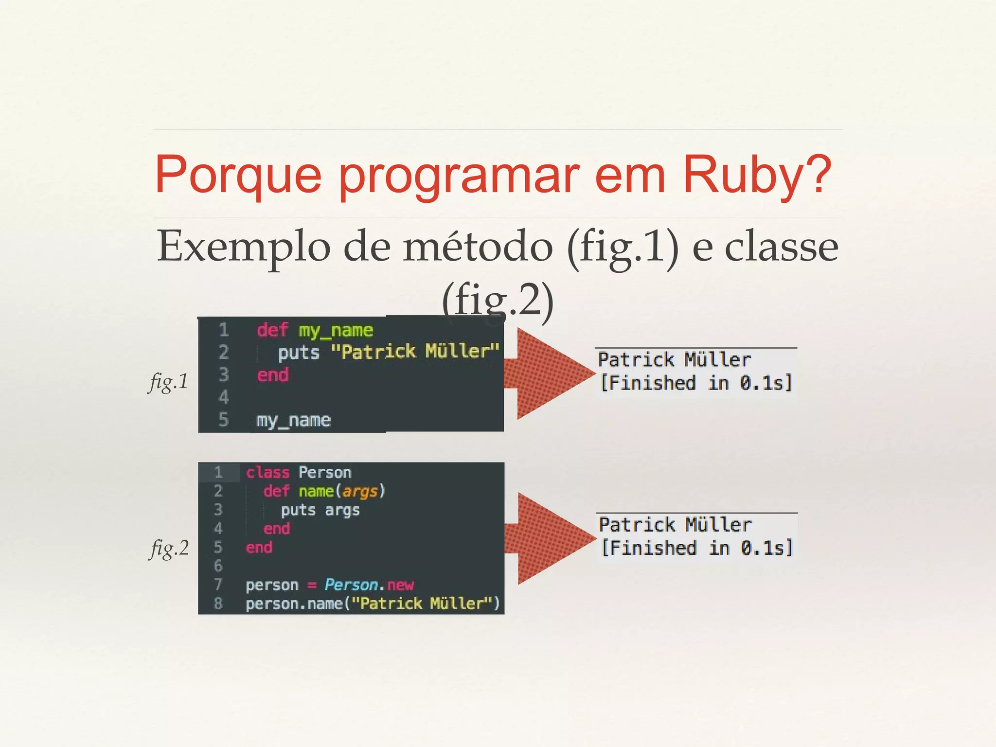 Porque programar em Ruby?
Exemplo de método (fig.1) e classe
(fig.2)
fig.1

fig.2

 