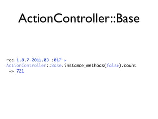 ActionController::Base


ree-1.8.7-2011.03 :017 >
ActionController::Base.instance_methods(false).count
 => 721
 
