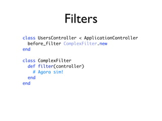 Filters
class UsersController < ApplicationController
  before_filter ComplexFilter.new
end

class ComplexFilter
  def filter(controller)
    # Agora sim!
  end
end
 