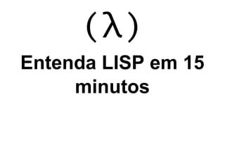 Entenda LISP em 15
     minutos
 